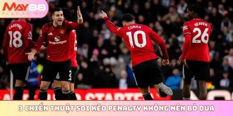 3 chiến thuật soi kèo penalty không nên bỏ qua