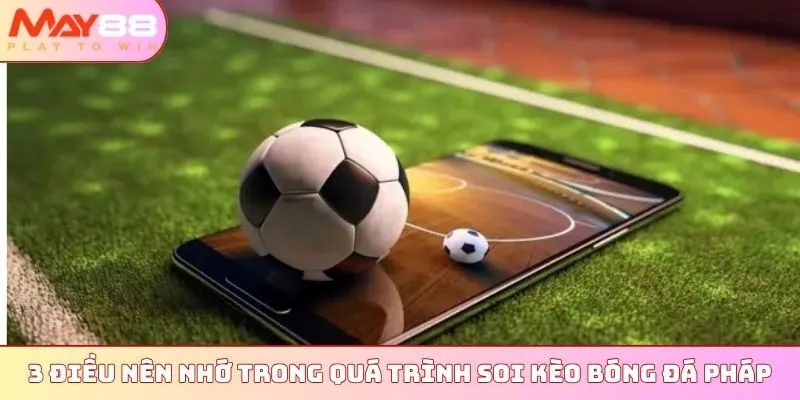 3 điều nên nhớ trong quá trình soi kèo bóng đá Pháp