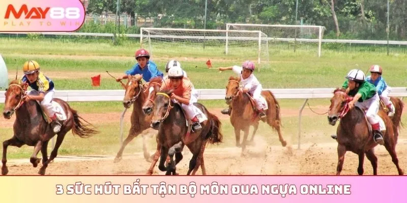 3 sức hút bất tận bộ môn đua ngựa online