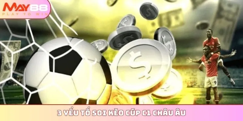 3 yếu tố soi kèo Cúp C1 Châu Âu