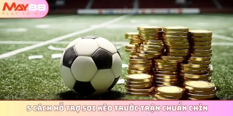 5 cách hỗ trợ soi kèo trước trận chuẩn chỉn