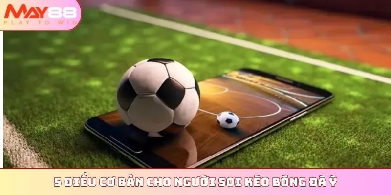 5 điều cơ bản cho người soi kèo bóng đá Ý
