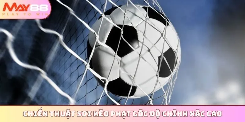 Chiến thuật soi kèo phạt góc độ chính xác cao