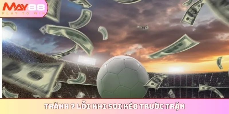 Tránh 7 lỗi khi soi kèo trước trận